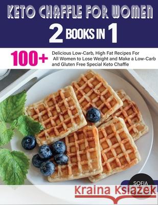 Keto Chaffle for Women: 100 + Delicious Low-Carb, High Fat Recipes For All Women to Lose Weight and Make a Low-Carb and Gluten Free Special Ke Sofia Wilson 9781803062570 Sofia Wilson