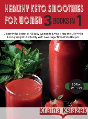 Healthy Keto Smoothies for Women: Discover the Secret of All Busy Women to Living a Healthy Life While Losing Weight Effortlessly With Low-Sugar Smoot Sofia Wilson 9781803062648 Sofia Wilson