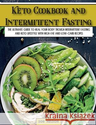 Keto Cookbook and Intermittent Fasting: The Ultimate Guide To Heal Your Body Trough Intermittent Fasting and Keto Lifestyle with High-Fat and Low-Carb Zoe Nelson 9781803062693 Zoe Nelson