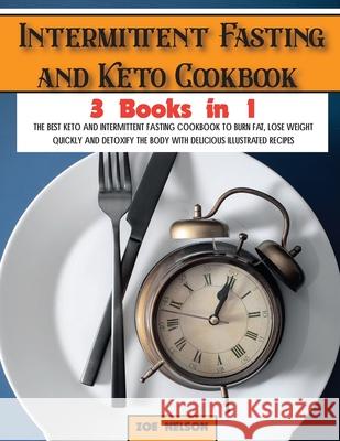 Intermittent Fasting and Keto Cookbook: The Best Keto and Intermittent Fasting Cookbook to Burn Fat, Lose Weight Quickly and Detoxify the Body with De Zoe Nelson 9781803062761 Zoe Nelson