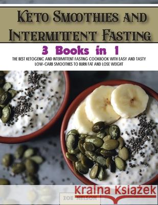 Keto Smoothies and Intermittent Fasting: The Best Ketogenic and Intermittent Fasting Cookbook With Easy and Tasty Low-Carb Smoothies To Burn Fat and L Zoe Nelson 9781803062808 Zoe Nelson