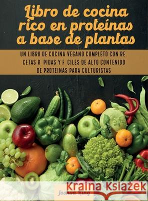 Libro de cocina rico en proteínas a base de plantas: Un libro de cocina vegano completo con recetas rápidas y fáciles de alto contenido de proteínas p King, Joshua 9781803063133 Joshua King