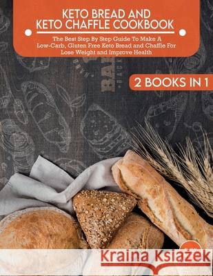 Keto Bread And Keto Chaffle Cookbook: The Best Step By Step Guide To Make A Low-Carb, Gluten Free Keto Bread and Chaffle For Lose Weight and Improve H Emily Baker 9781803063621