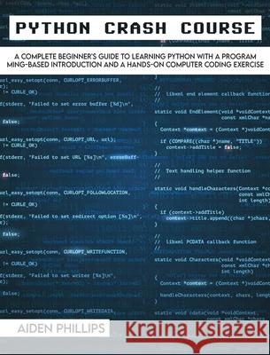 Python Crash Course: The Perfect Beginner's Guide to Learning Programming with Python on a Crash Course Even If You're New to Programming Aiden Phillips 9781803064116