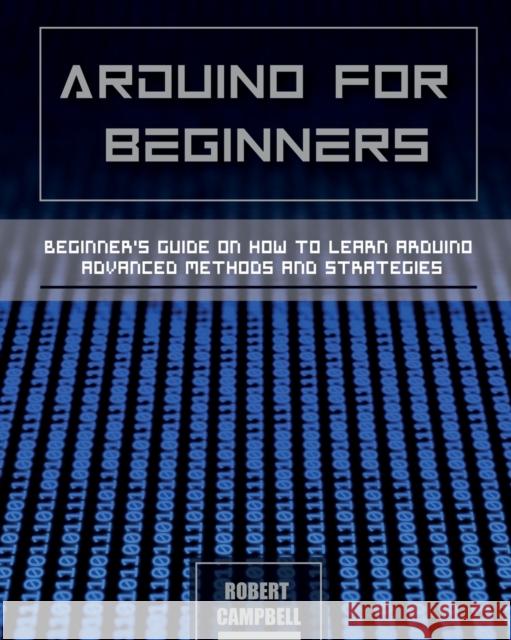 Arduino for Beginners: Beginners guide on How To Learn Arduino Advanced Methods and Strategies Robert Campbell   9781803064178 Robert Campbell