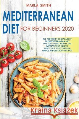 Mediterranean Diet for Beginners: All You Need to Know about the Mediterranean Diet to Start Losing Weight and Improve Your Health. Reset Your Body Through Simple and Delicious Recipes! Marla Smith 9781803064574 Marla Smith