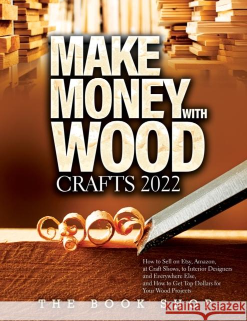 Make Money with Wood Crafts 2022: How to Sell on Etsy, Amazon, at Craft Shows, to Interior Designers and Everywhere Else, and How to Get Top Dollars for Your Wood Projects The Book Shop 9781803073385 Book Shop Ltd.