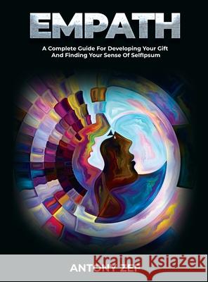 Empath: A Complete Guide for Developing Your Gift and Finding Your Sense of Self Antony Zef 9781803078847