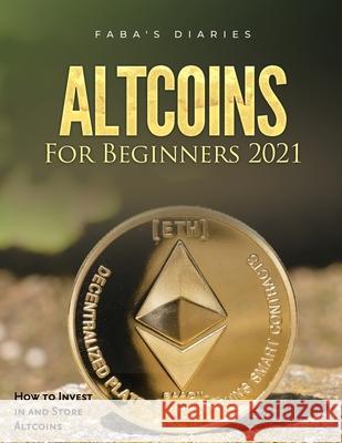 Altcoins For Beginners 2021: How to Invest in and Store Altcoins Faba's Diaries 9781803078861 Fabio Gasparella