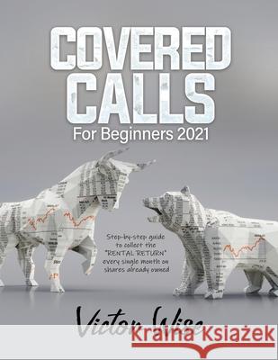 Covered Calls for Beginners 2021: Step-by-step guide to collect the RENTAL RETURN every single month on shares already owned Victor Wise 9781803078991 Baso