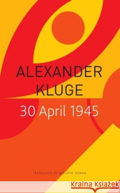 30 April 1945: The Day Hitler Shot Himself and Germany's Integration with the West Began Alexander Kluge 9781803092294 Seagull Books London Ltd