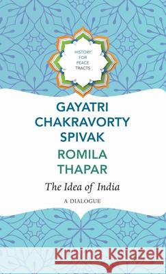 The Idea of India: A Dialogue Gayatri Chakravorty Spivak Romila Thapar 9781803093840