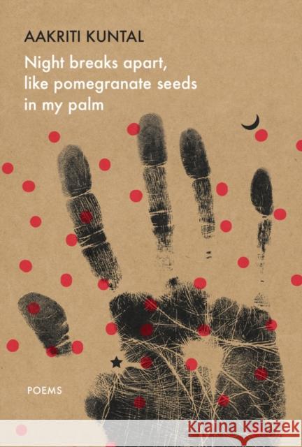 Night breaks apart, like pomegranate seeds in my palm: Poems Aakriti Kuntal 9781803095752 Seagull Books