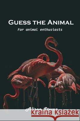 Guess the Animal: For animal enthusiasts Alison Steven 9781803100586 Alison Steven