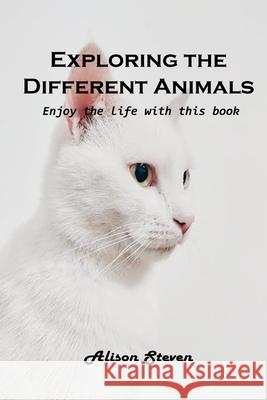 Exploring the Different Animals: Enjoy the life with this book Alison Steven 9781803100616 Alison Steven