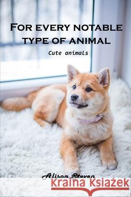 For Every Notable Type of Animal: Cute Animals Alison Steven 9781803100784 Alison Steven