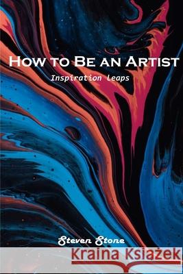 How to Be an Artist: Inspiration leaps Steven Stone 9781803101071 Steven Stone