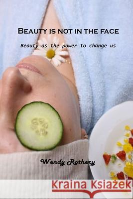 Beauty is not in the face: Beauty as the power to change us Wendy Rothery 9781803101521