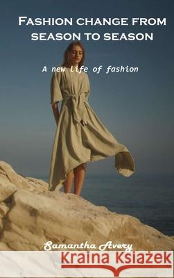 Fashion change from season to season: A new life of fashion Samantha Avery 9781803102085 Samantha Avery