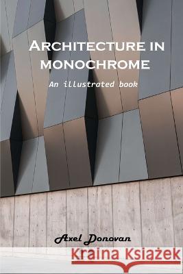 Architecture in monochrome: An illustrated book Axel Donovan   9781803102269 Axel Donovan