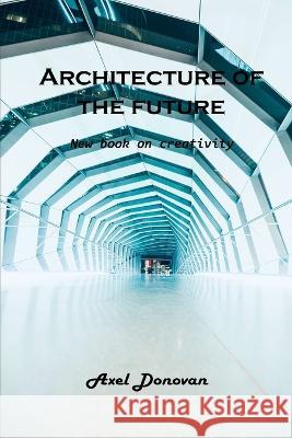 Architecture of the future: New book on creativity Axel Donovan   9781803102283 Axel Donovan