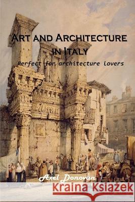 Art and Architecture in Italy: Perfect for architecture lovers Axel Donovan   9781803102306 Axel Donovan
