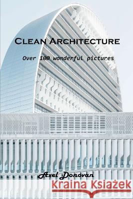 Clean Architecture: Over 100 wonderful pictures Axel Donovan   9781803102313 Axel Donovan
