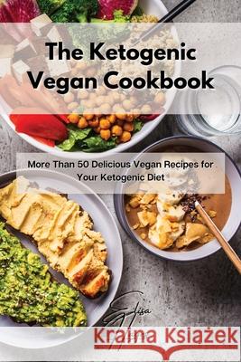 The Ketogenic Vegan Cookbook: More Than 50 Delicious Vegan Recipes for Your Ketogenic Diet Elisa Hayes 9781803117362