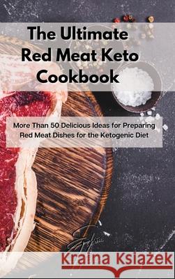 The Ultimate Red Meat Keto Cookbook: More Than 50 Delicious Ideas for Preparing Red Meat Dishes for the Ketogenic Diet Elisa Hayes 9781803123608 Elisa Hayes