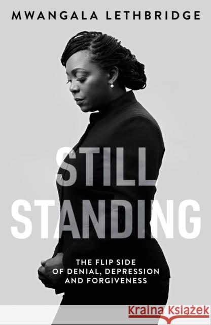 Still Standing: The Flip Side of Denial, Depression and Forgiveness Mwangala Lethbridge 9781803130033