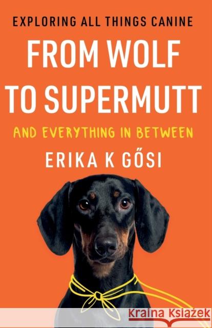 From Wolf to Supermutt and Everything In Between: Exploring All Things Canine Erika K Gosi 9781803131788 Troubador Publishing