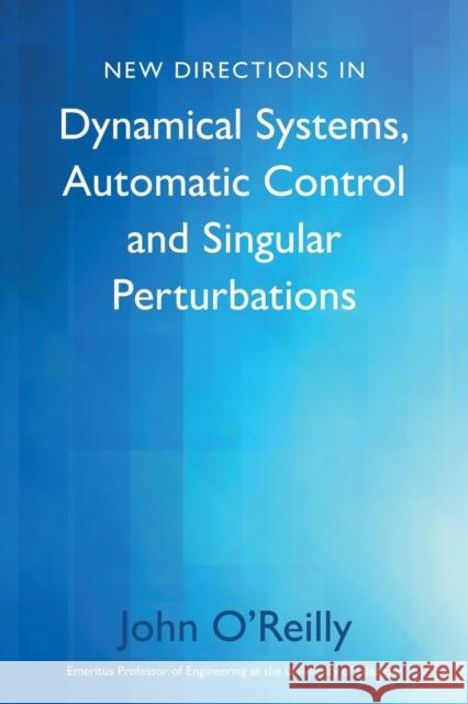 New Directions in Dynamical Systems, Automatic Control and Singular Perturbations John O'Reilly 9781803132013 Troubador Publishing