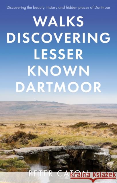 Walks Discovering Lesser Known Dartmoor PETER CATON 9781803132303