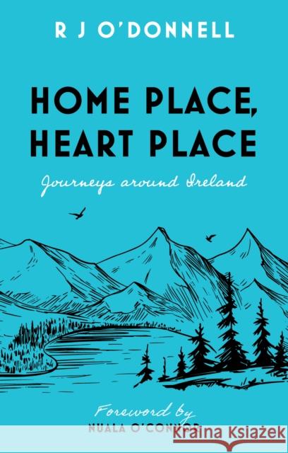 Home Place, Heart Place: Journeys around Ireland R J O’Donnell 9781803135359 Troubador Publishing