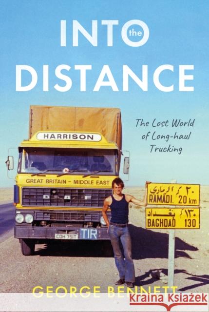 Into the Distance: The Long Lost World of Long-haul Trucking George Bennett 9781803137155