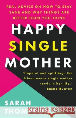 Happy Single Mother: Real advice on how to stay sane and why things are better than you think Sarah Thompson 9781803140162