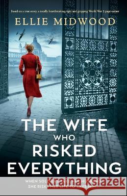 The Wife Who Risked Everything: Based on a true story, a totally heartbreaking, epic and gripping World War 2 page-turner Ellie Midwood 9781803144740 Bookouture