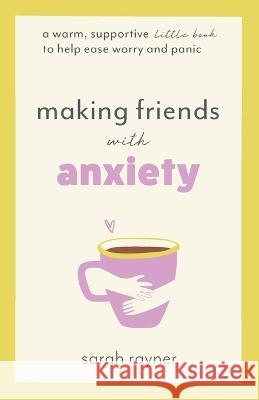 Making Friends with Anxiety: A warm, supportive little book to help ease worry and panic Sarah Rayner 9781803145983