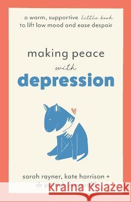 Making Peace with Depression: A warm, supportive little book to lift low mood and ease despair Sarah Rayner Kate Harrison Dr Patrick Fitzgerald 9781803146041