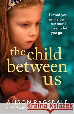 The Child Between Us: A completely gripping and heartbreaking emotional page-turner Alison Ragsdale   9781803146904