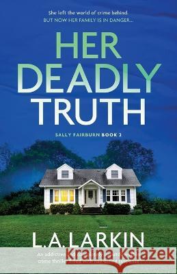 Her Deadly Truth: An addictive and completely unputdownable crime thriller filled with nail-biting suspense L A Larkin   9781803146942 Bookouture