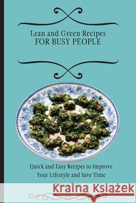 Lean and Green Recipes for Busy People: Quick and Easy Recipes to Improve Your Lifestyle and Save Time Lyman Price 9781803170510