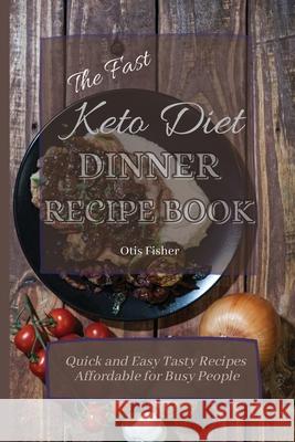 The Fast Keto Diet Dinner Recipe Book: Quick and Easy Tasty Recipes Affordable for Busy People Otis Fisher 9781803171258 Otis Fisher