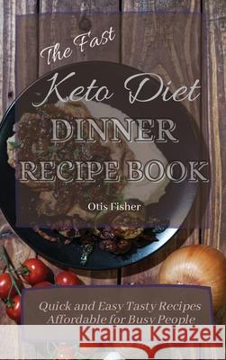 The Fast Keto Diet Dinner Recipe Book: Quick and Easy Tasty Recipes Affordable for Busy People Otis Fisher 9781803171265 Otis Fisher