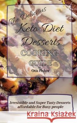 The Delicious Keto Diet Desserts Cooking Guide: Irresistible and Super Tasty Desserts affordable for Busy people Otis Fisher 9781803171302 Otis Fisher