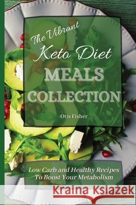 The Vibrant Keto Diet Meals Collection: Low Carb and Healthy Recipes To Boost Your Metabolism Otis Fisher 9781803171371 Otis Fisher
