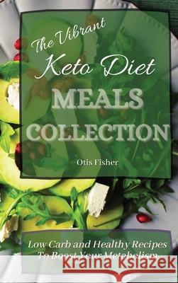 The Vibrant Keto Diet Meals Collection: Low Carb and Healthy Recipes To Boost Your Metabolism Otis Fisher 9781803171388 Otis Fisher