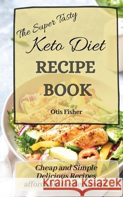 The Super Tasty Keto Diet Recipe Book: Cheap and Simple Delicious Recipes affordable for Beginners Otis Fisher 9781803171449 Otis Fisher