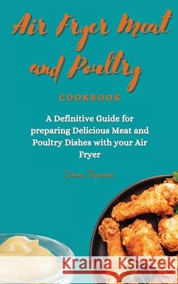 Air Fryer Meat and Poultry Cookbook: A Definitive Guide for preparing Delicious Meat and Poultry Dishes with your Air Fryer Donna Thomson 9781803172484 Donna Thomson