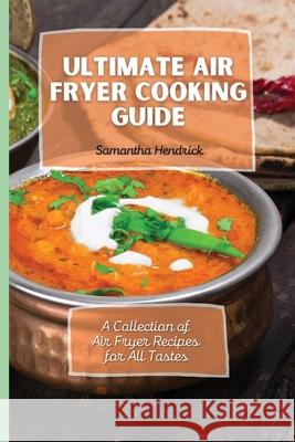 Ultimate Air Fryer Cooking Guide: A Collection of Air Fryer Recipes for All Tastes Samantha Hendrick 9781803172699
